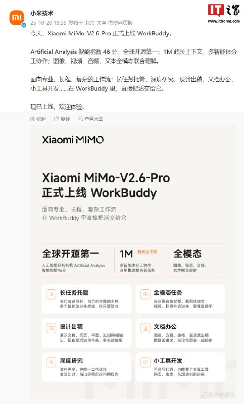 小米MiMo-V2.6-Pro上线WorkBuddy，支持百万字上下文和多智能体协作小米技术官方宣布，Xiaomi MiMo-V2.6-Pro正式上线WorkBuddy，支持1M超长上下文、多智能体协作及图像、视频、音频、文本全模态理解